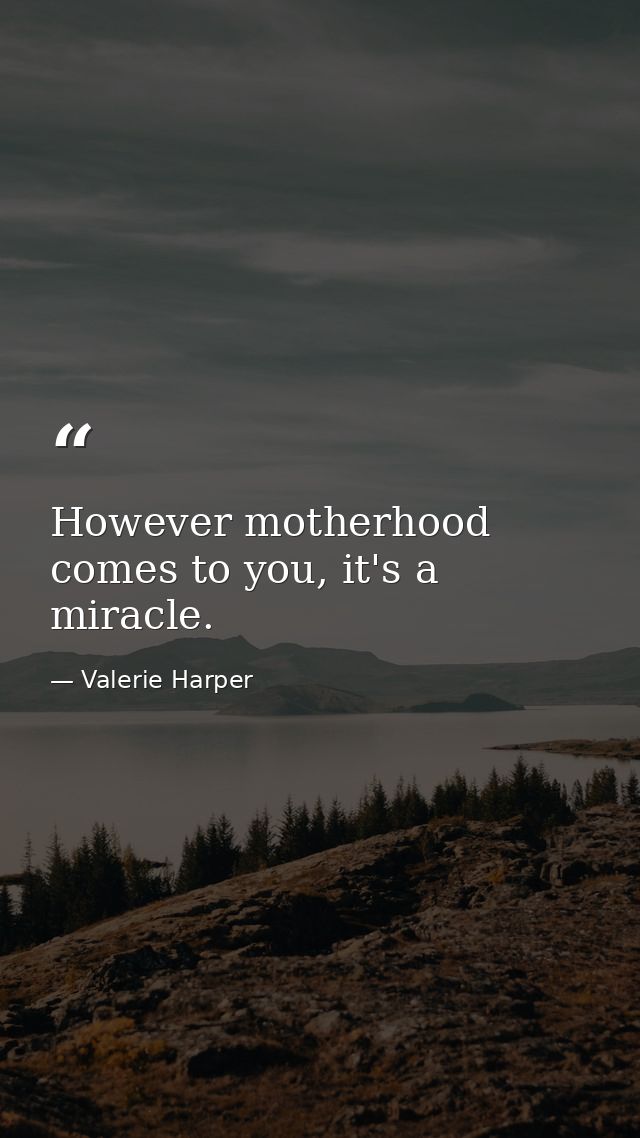 However motherhood comes to you, it's a miracle. — Valerie Harper