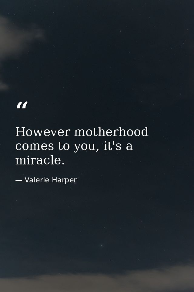 However motherhood comes to you, it's a miracle. — Valerie Harper