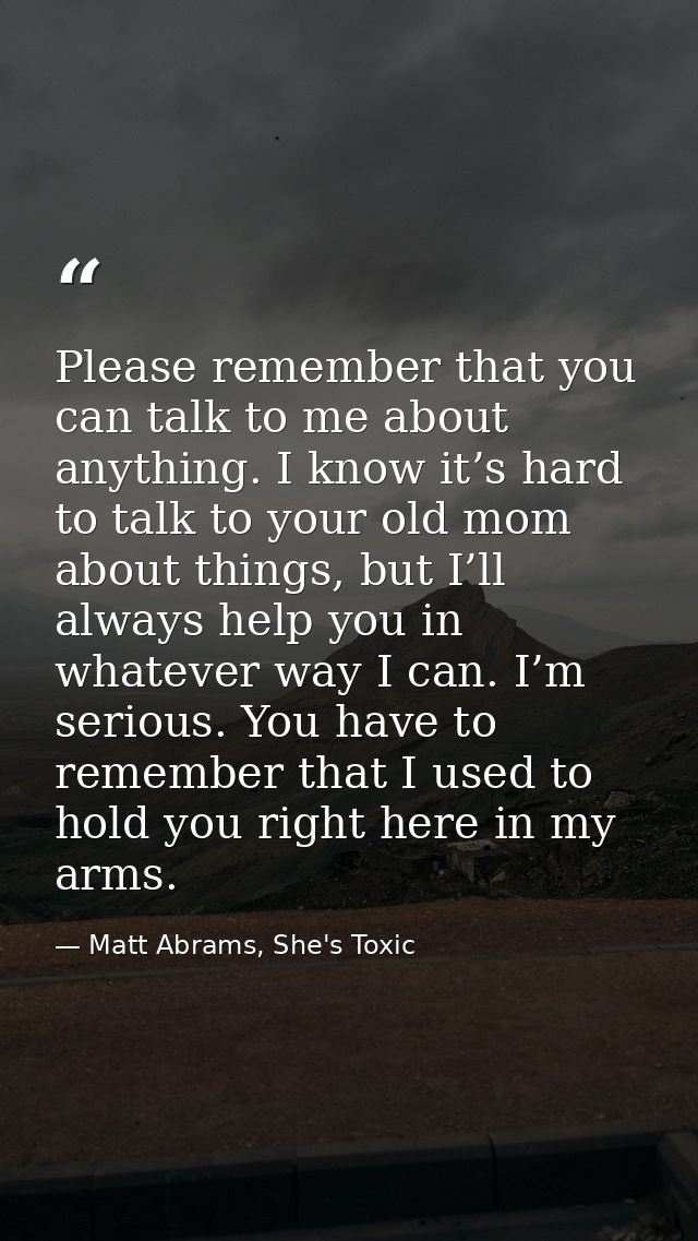 Please remember that you can talk to me about anything. I know it’s hard to talk to your old mom about things, but I’ll  — Matt Abrams, She's Toxic
