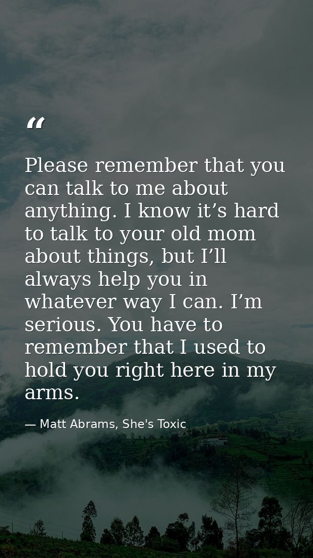Please remember that you can talk to me about anything. I know it’s hard to talk to your old mom about things, but I’ll  — Matt Abrams, She's Toxic