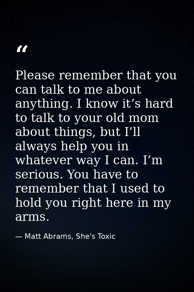 Please remember that you can talk to me about anything. I know it’s hard to talk to your old mom about things, but I’ll  — Matt Abrams, She's Toxic
