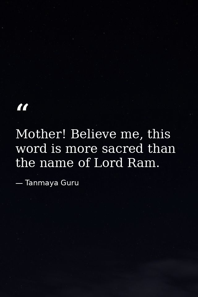 Mother! Believe me, this word is more sacred than the name of Lord Ram. — Tanmaya Guru