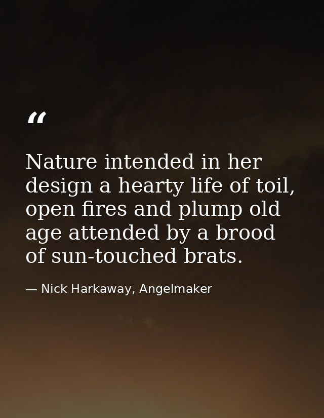 Nature intended in her design a hearty life of toil, open fires and plump old age attended by a brood of sun-touched bra — Nick Harkaway, Angelmaker