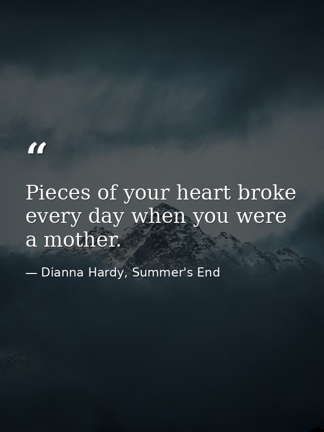 Pieces of your heart broke every day when you were a mother. — Dianna Hardy, Summer's End