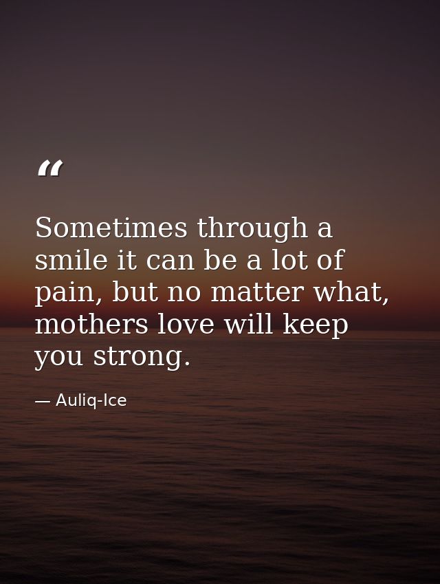 Sometimes through a smile it can be a lot of pain, but no matter what, mothers love will keep you strong. — Auliq-Ice