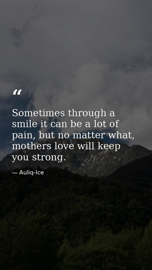 Sometimes through a smile it can be a lot of pain, but no matter what, mothers love will keep you strong. — Auliq-Ice