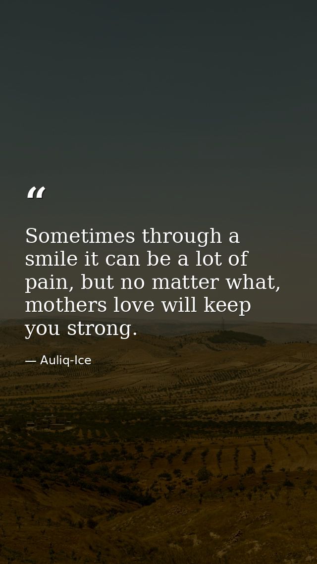 Sometimes through a smile it can be a lot of pain, but no matter what, mothers love will keep you strong. — Auliq-Ice
