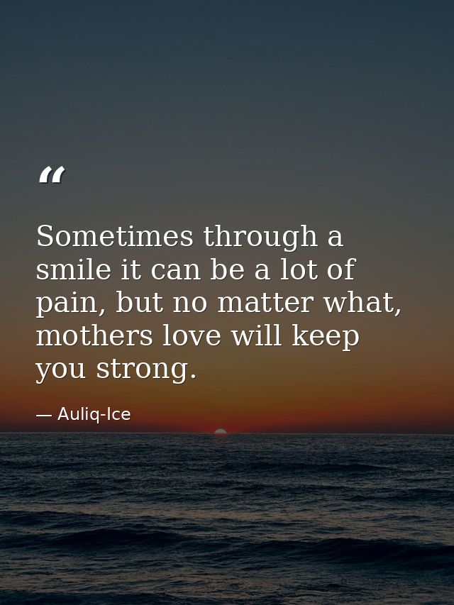 Sometimes through a smile it can be a lot of pain, but no matter what, mothers love will keep you strong. — Auliq-Ice