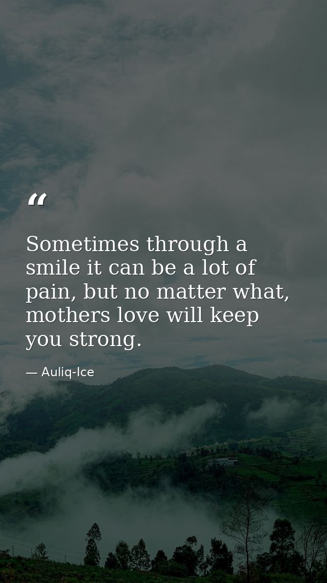 Sometimes through a smile it can be a lot of pain, but no matter what, mothers love will keep you strong. — Auliq-Ice