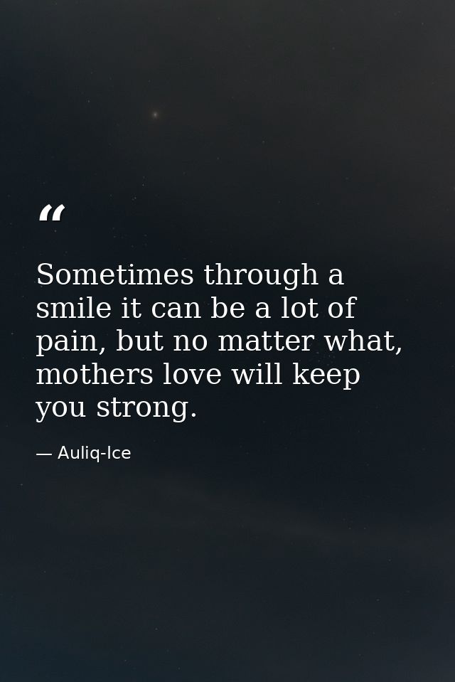 Sometimes through a smile it can be a lot of pain, but no matter what, mothers love will keep you strong. — Auliq-Ice