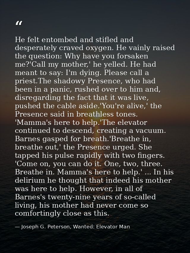 He felt entombed and stifled and desperately craved oxygen. He vainly raised the question: Why have you forsaken me?'Cal — Joseph G. Peterson, Wanted: Elevator Man