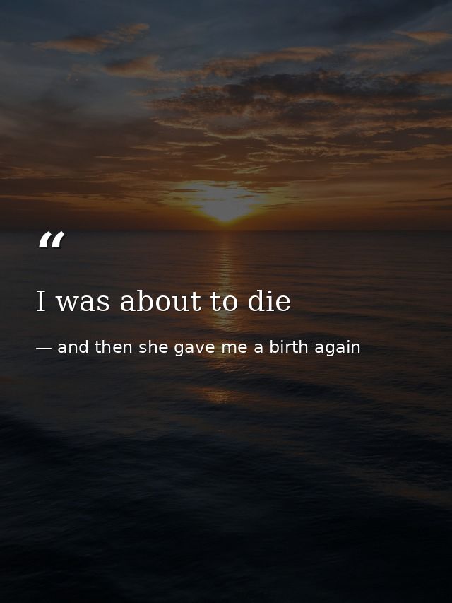 I was about to die — and then she gave me a birth again