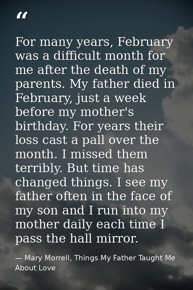 For many years, February was a difficult month for me after the death of my parents. My father died in February, just a  — Mary Morrell, Things My Father Taught Me About Love