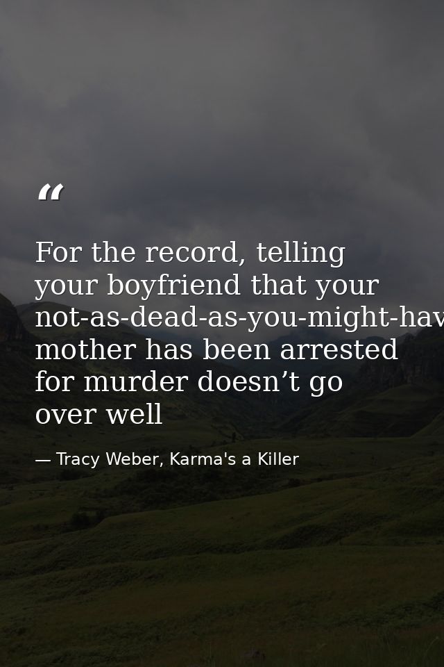 For the record, telling your boyfriend that your not-as-dead-as-you-might-have-implied mother has been arrested for murd — Tracy Weber, Karma's a Killer