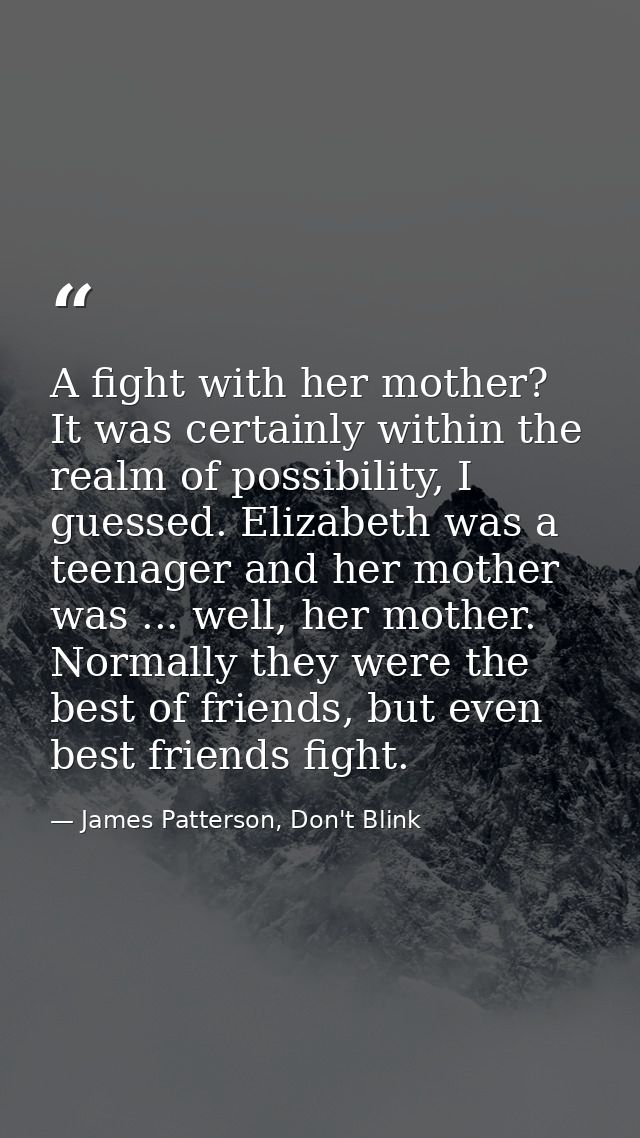 A fight with her mother? It was certainly within the realm of possibility, I guessed. Elizabeth was a teenager and her m — James Patterson, Don't Blink
