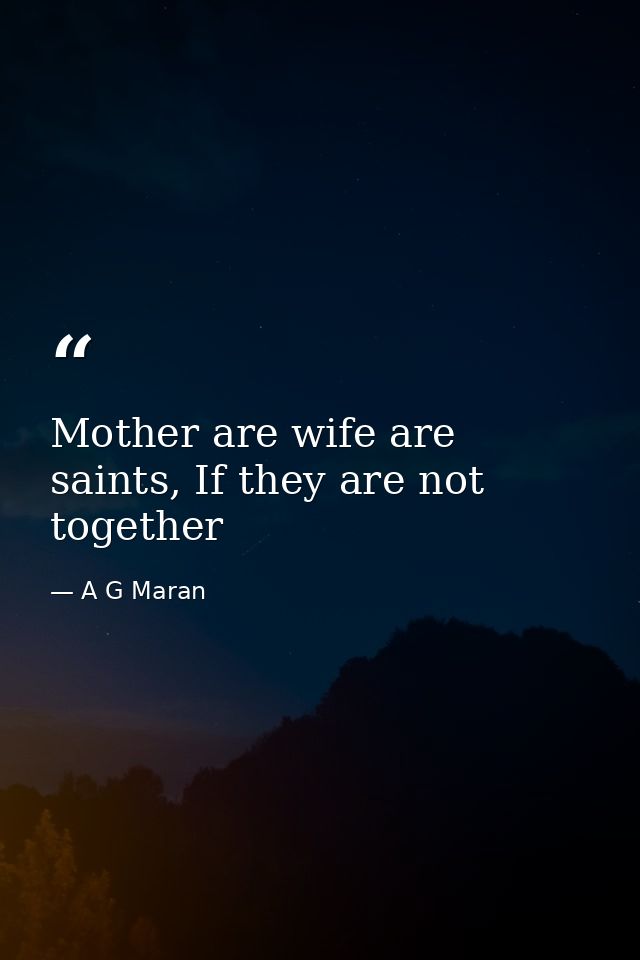 Mother are wife are saints, If they are not together — A G Maran