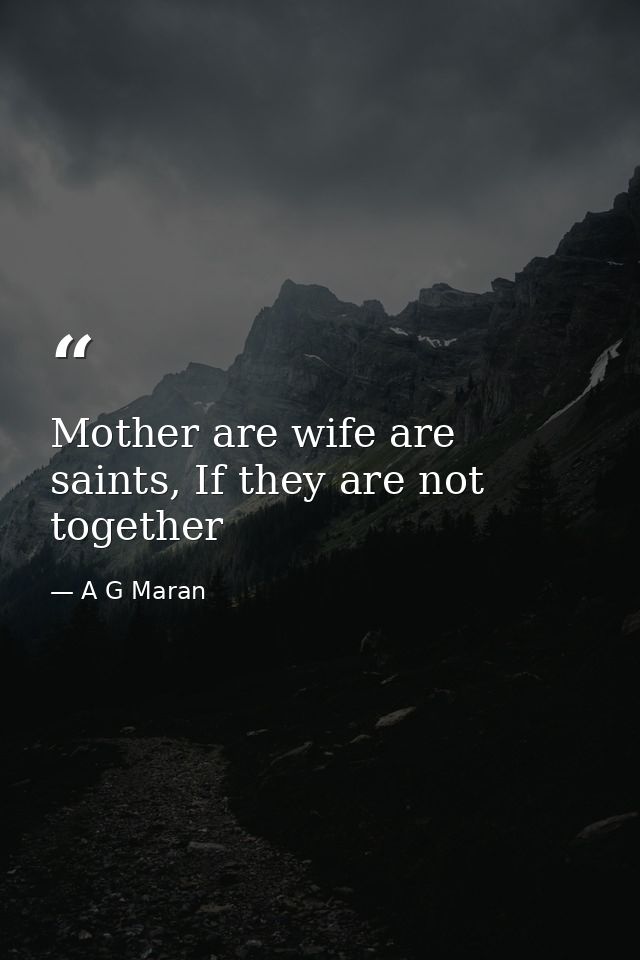 Mother are wife are saints, If they are not together — A G Maran