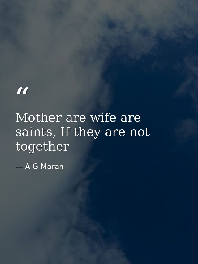 Mother are wife are saints, If they are not together — A G Maran