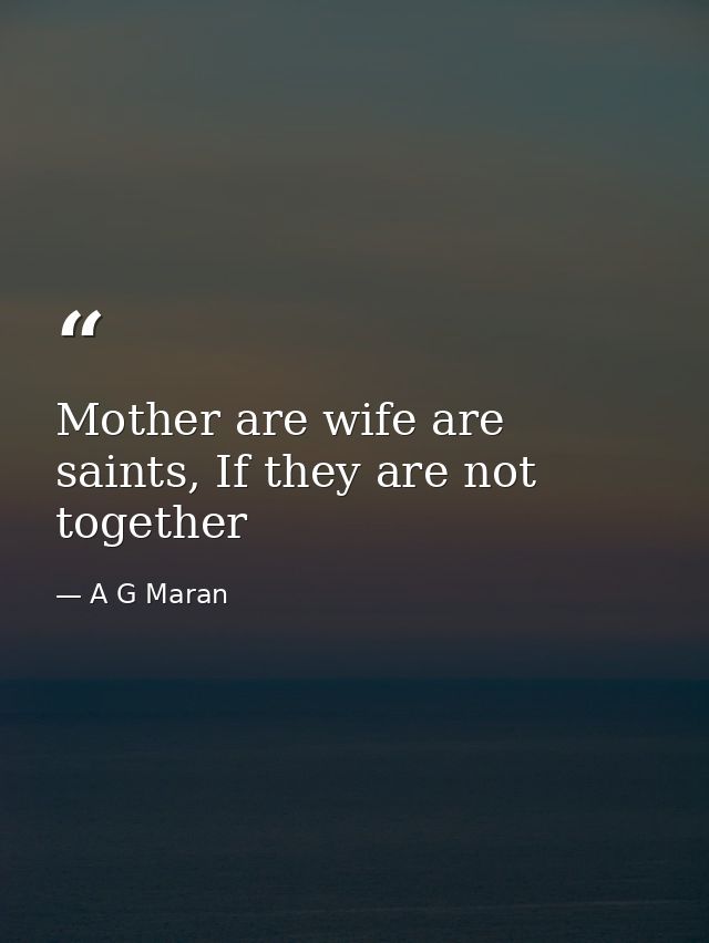 Mother are wife are saints, If they are not together — A G Maran