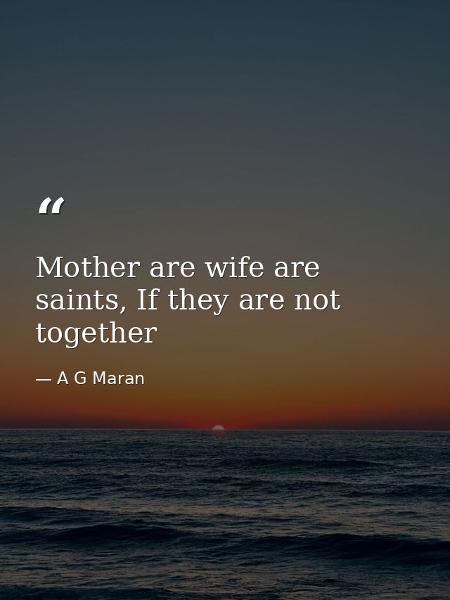 Mother are wife are saints, If they are not together — A G Maran