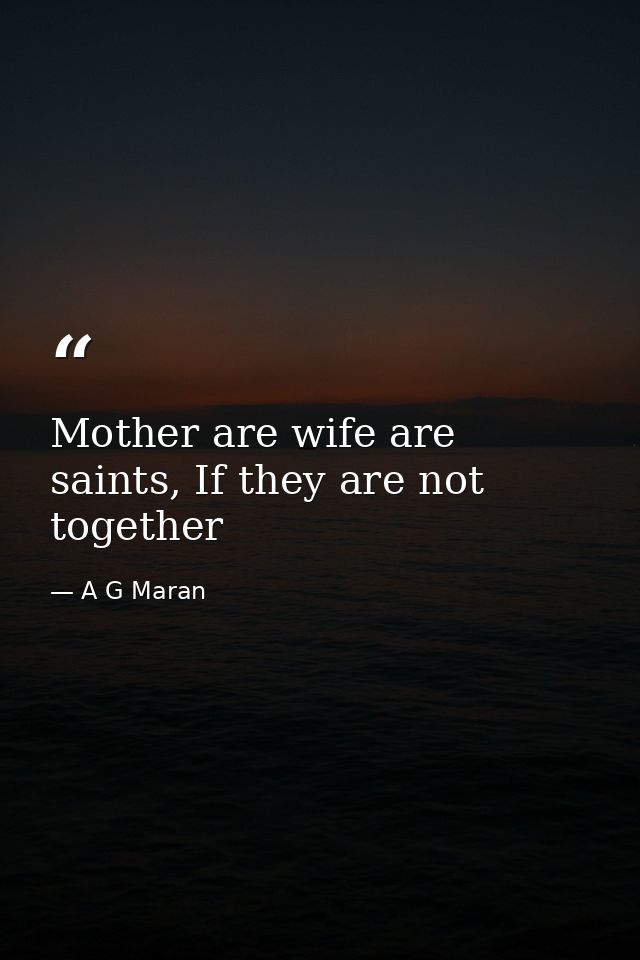 Mother are wife are saints, If they are not together — A G Maran