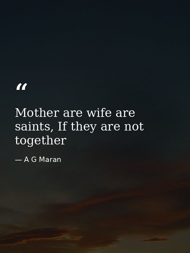 Mother are wife are saints, If they are not together — A G Maran