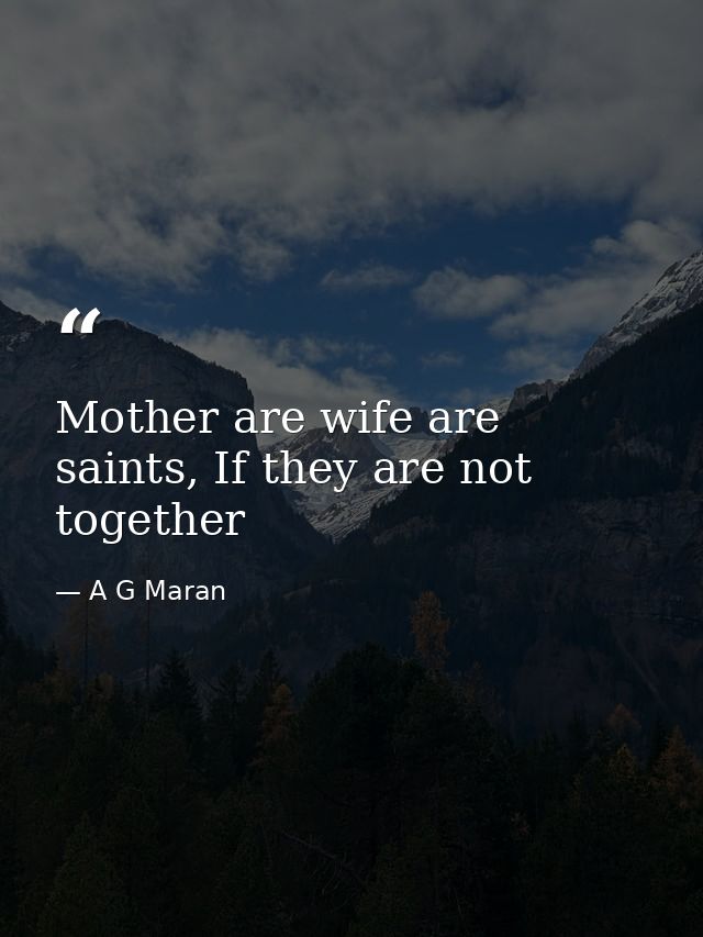 Mother are wife are saints, If they are not together — A G Maran