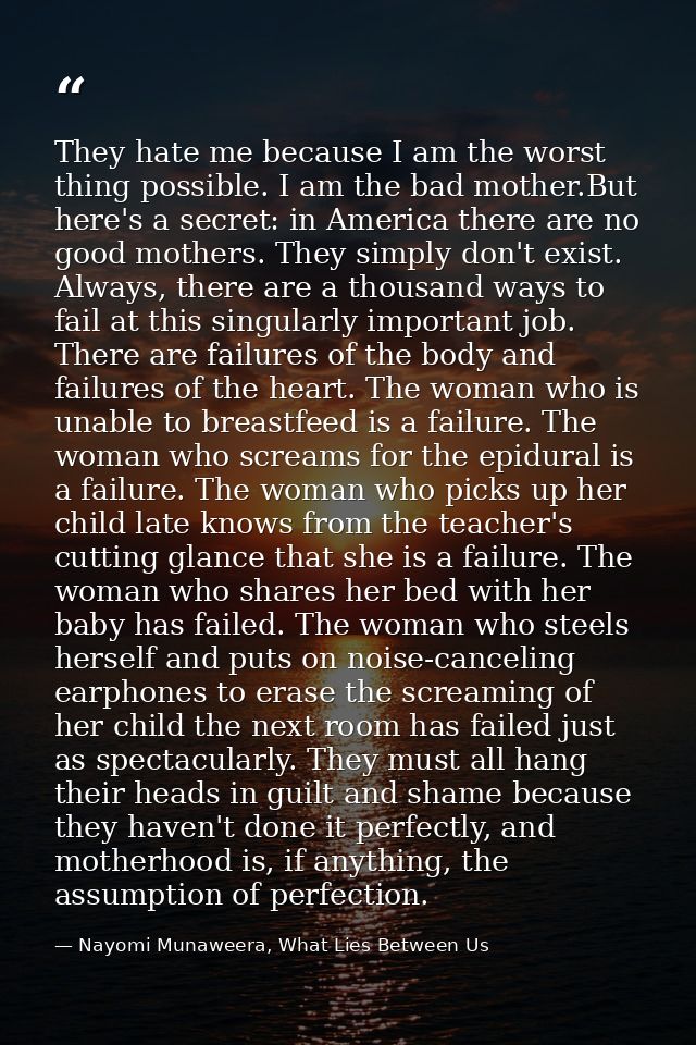 They hate me because I am the worst thing possible. I am the bad mother.But here's a secret: in America there are no goo — Nayomi Munaweera, What Lies Between Us
