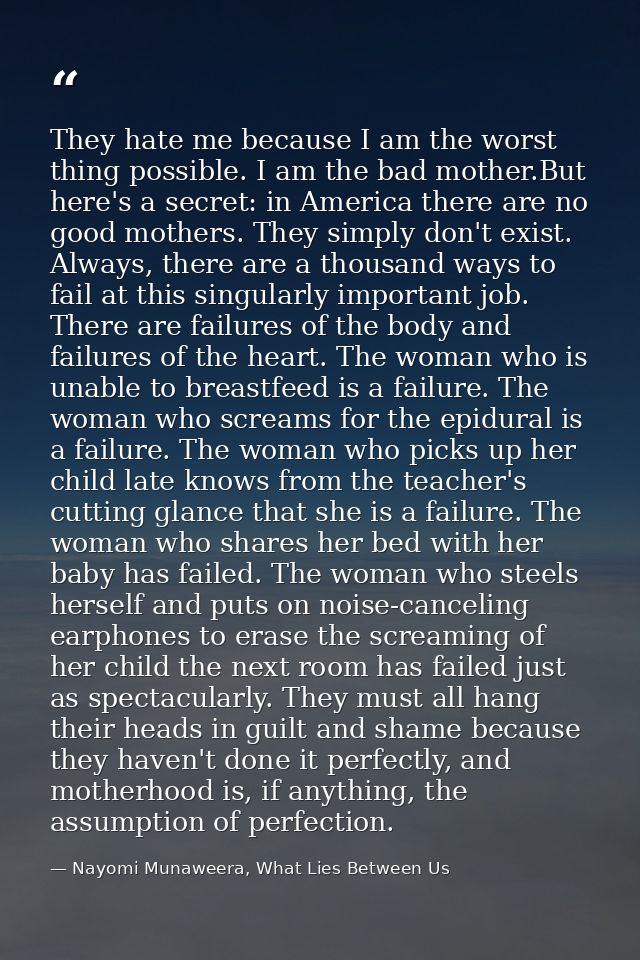 They hate me because I am the worst thing possible. I am the bad mother.But here's a secret: in America there are no goo — Nayomi Munaweera, What Lies Between Us