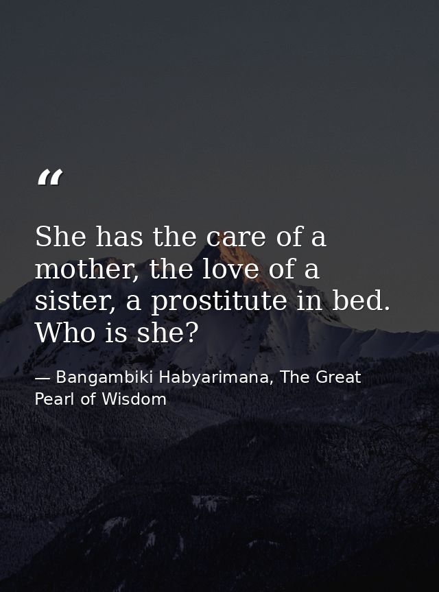 She has the care of a mother, the love of a sister, a prostitute in bed. Who is she? — Bangambiki Habyarimana, The Great Pearl of Wisdom