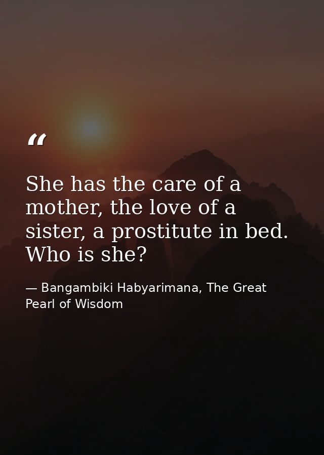 She has the care of a mother, the love of a sister, a prostitute in bed. Who is she? — Bangambiki Habyarimana, The Great Pearl of Wisdom