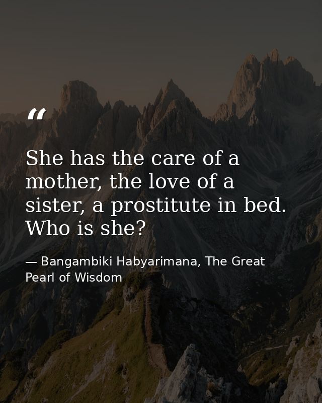 She has the care of a mother, the love of a sister, a prostitute in bed. Who is she? — Bangambiki Habyarimana, The Great Pearl of Wisdom