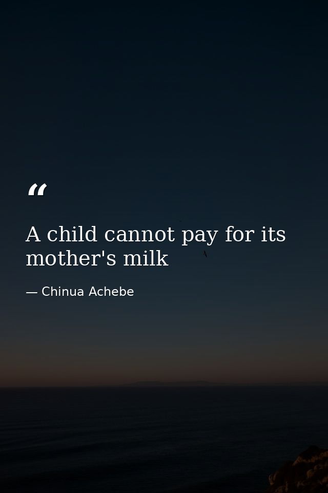 A child cannot pay for its mother's milk — Chinua Achebe
