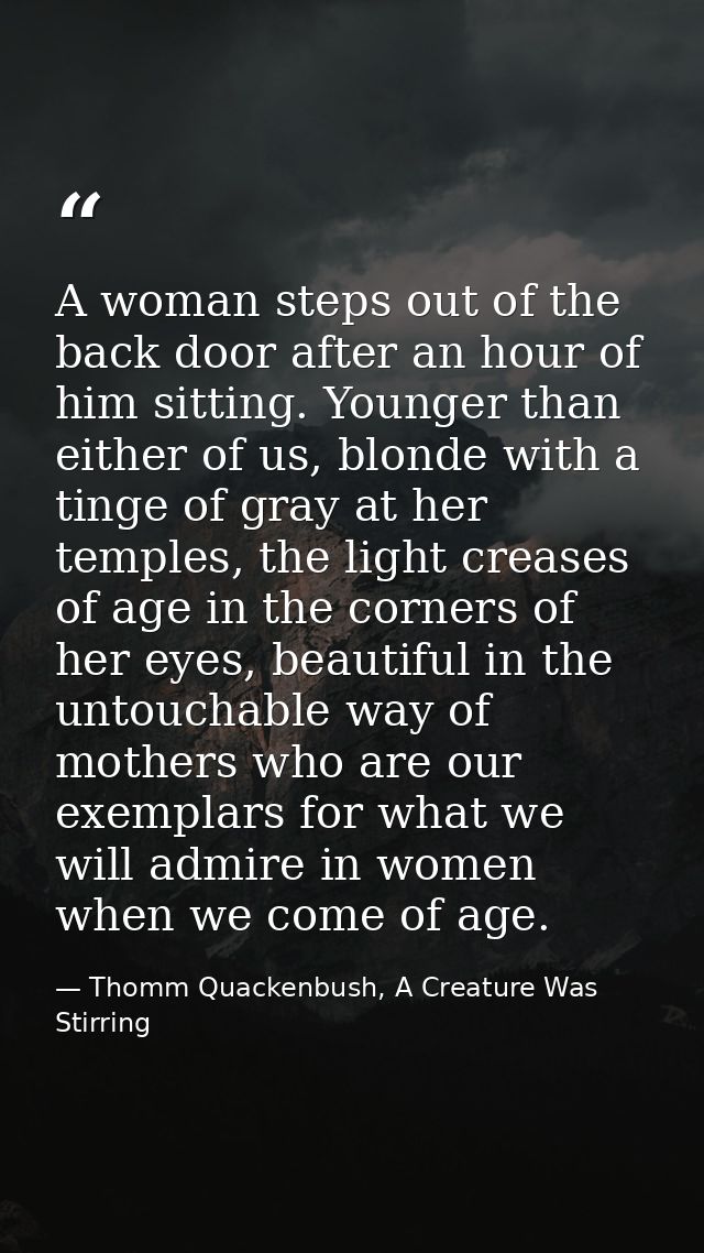 A woman steps out of the back door after an hour of him sitting. Younger than either of us, blonde with a tinge of gray  — Thomm Quackenbush, A Creature Was Stirring