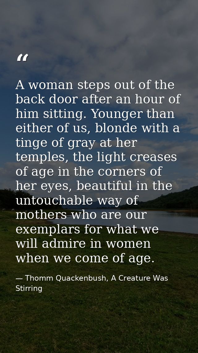 A woman steps out of the back door after an hour of him sitting. Younger than either of us, blonde with a tinge of gray  — Thomm Quackenbush, A Creature Was Stirring