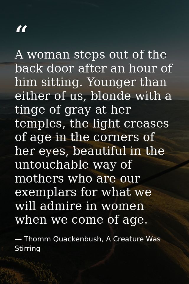 A woman steps out of the back door after an hour of him sitting. Younger than either of us, blonde with a tinge of gray  — Thomm Quackenbush, A Creature Was Stirring