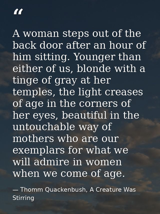 A woman steps out of the back door after an hour of him sitting. Younger than either of us, blonde with a tinge of gray  — Thomm Quackenbush, A Creature Was Stirring