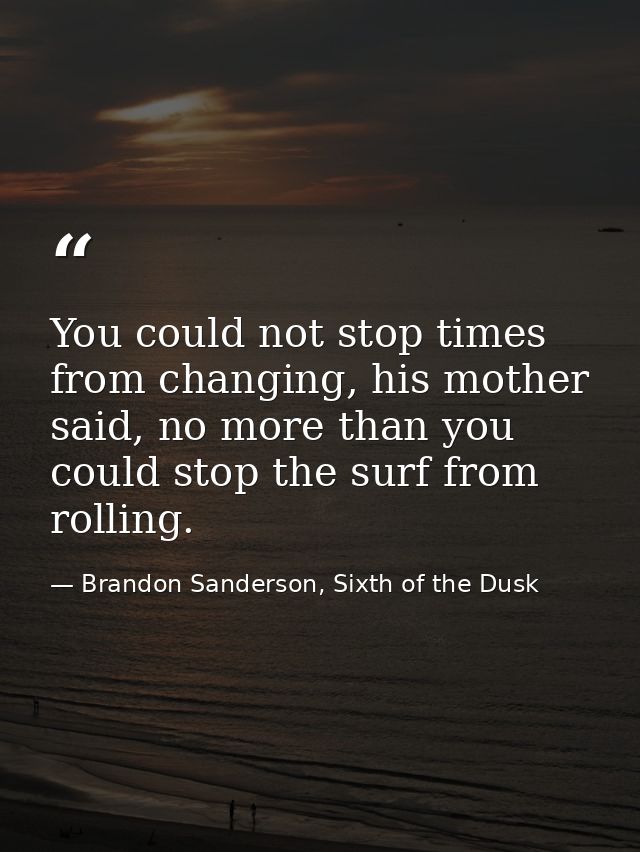 You could not stop times from changing, his mother said, no more than you could stop the surf from rolling. — Brandon Sanderson, Sixth of the Dusk