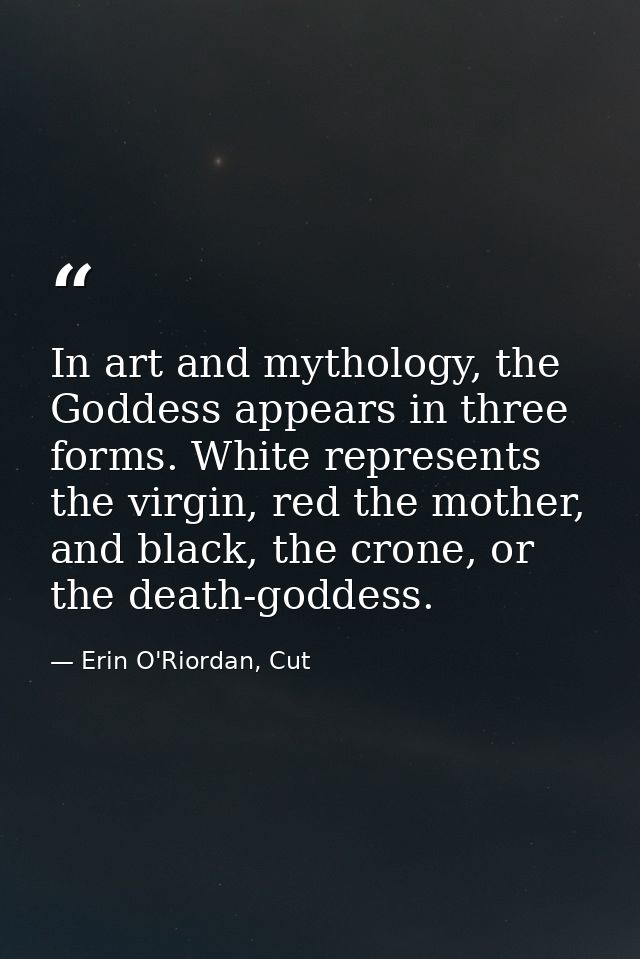 In art and mythology, the Goddess appears in three forms. White represents the virgin, red the mother, and black, the cr — Erin O'Riordan, Cut