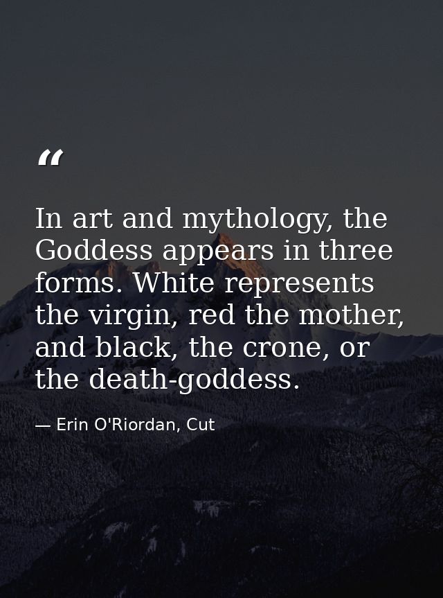In art and mythology, the Goddess appears in three forms. White represents the virgin, red the mother, and black, the cr — Erin O'Riordan, Cut