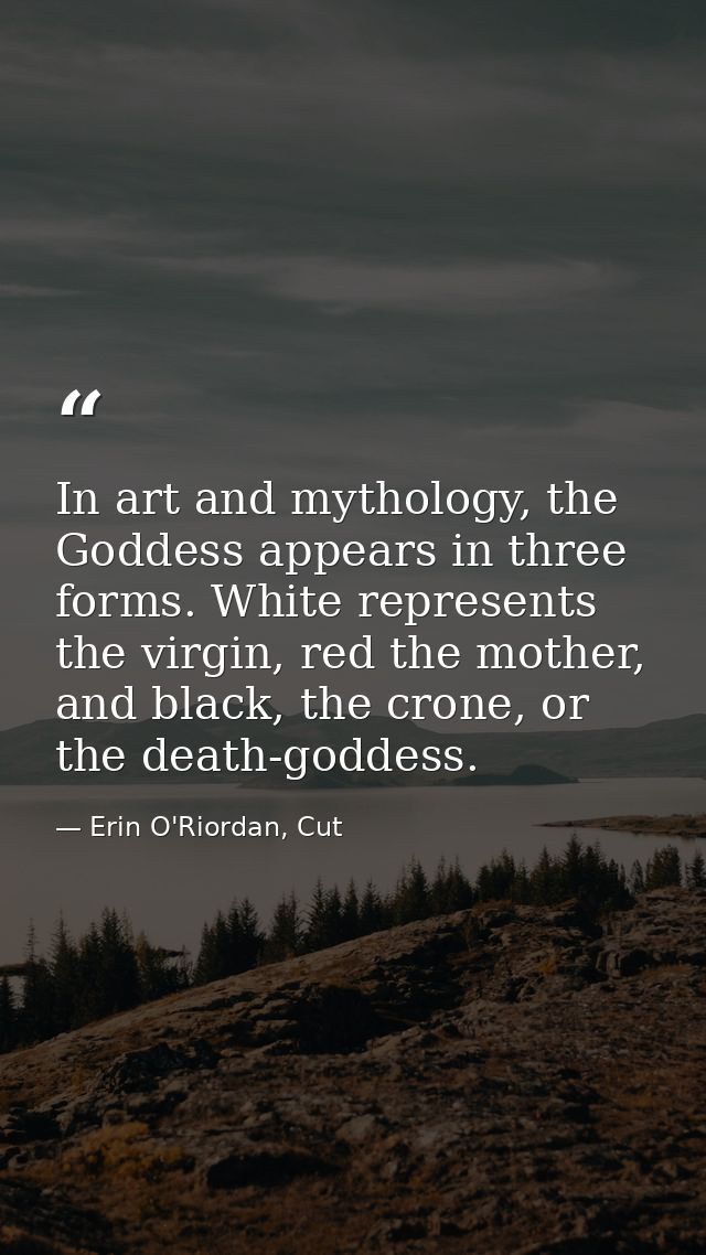 In art and mythology, the Goddess appears in three forms. White represents the virgin, red the mother, and black, the cr — Erin O'Riordan, Cut