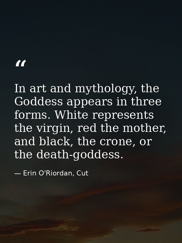 In art and mythology, the Goddess appears in three forms. White represents the virgin, red the mother, and black, the cr — Erin O'Riordan, Cut