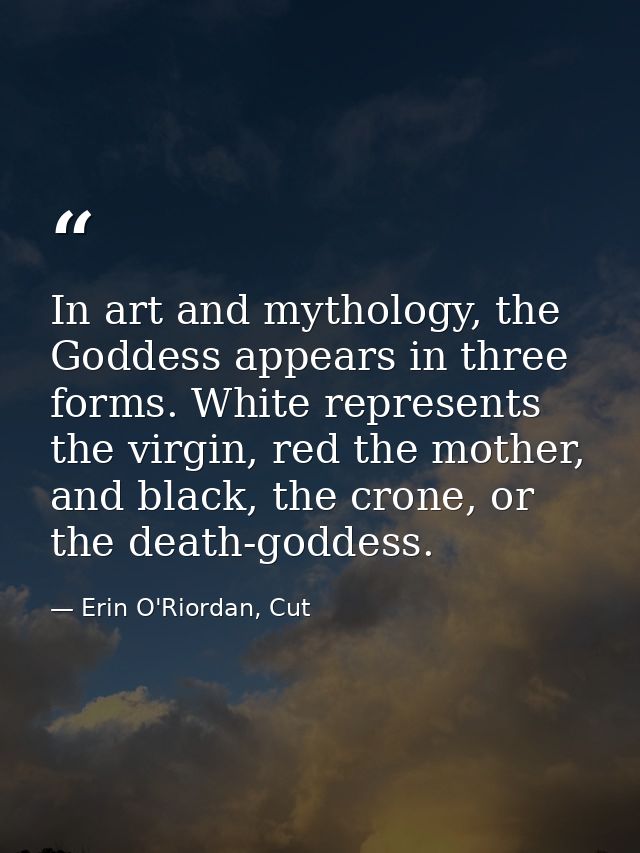 In art and mythology, the Goddess appears in three forms. White represents the virgin, red the mother, and black, the cr — Erin O'Riordan, Cut