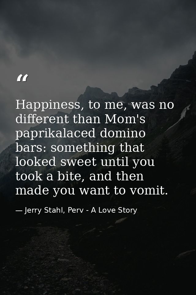 Happiness, to me, was no different than Mom's paprikalaced domino bars: something that looked sweet until you took a bit — Jerry Stahl, Perv - A Love Story