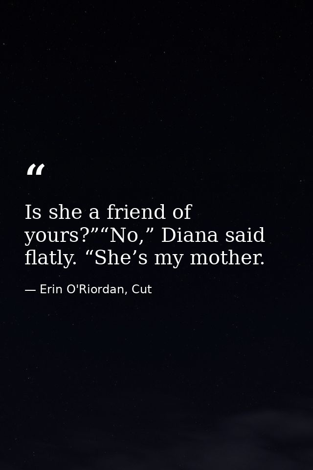 Is she a friend of yours?”“No,” Diana said flatly. “She’s my mother. — Erin O'Riordan, Cut