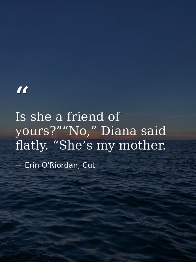 Is she a friend of yours?”“No,” Diana said flatly. “She’s my mother. — Erin O'Riordan, Cut