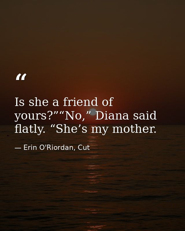 Is she a friend of yours?”“No,” Diana said flatly. “She’s my mother. — Erin O'Riordan, Cut