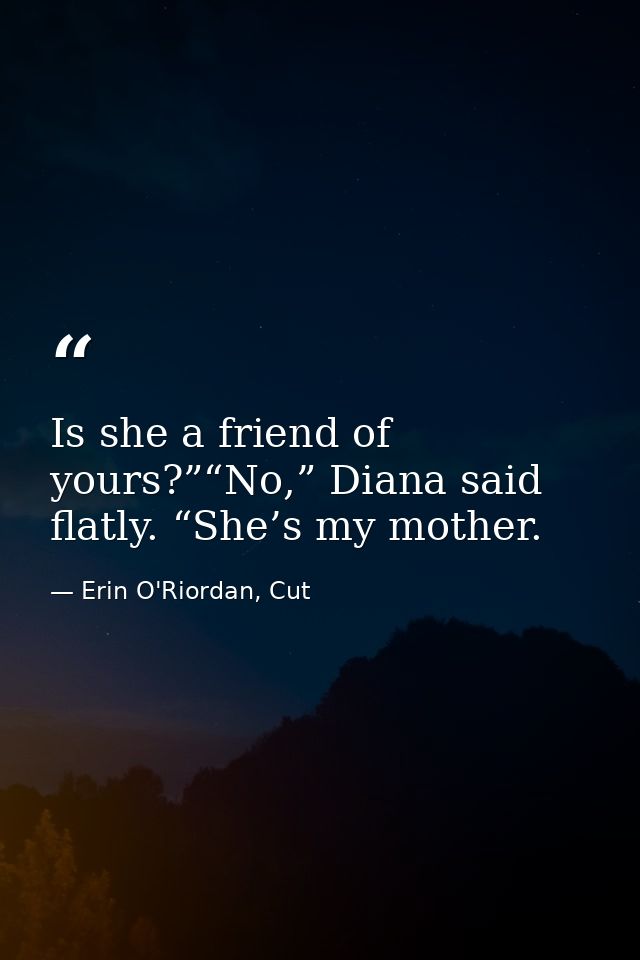 Is she a friend of yours?”“No,” Diana said flatly. “She’s my mother. — Erin O'Riordan, Cut