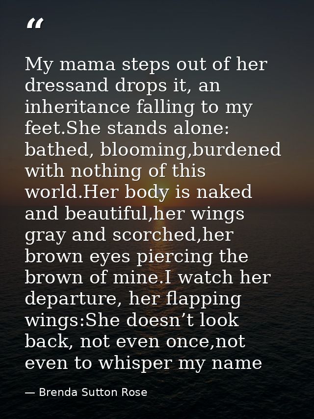 My mama steps out of her dressand drops it, an inheritance falling to my feet.She stands alone: bathed, blooming,burdene — Brenda Sutton Rose