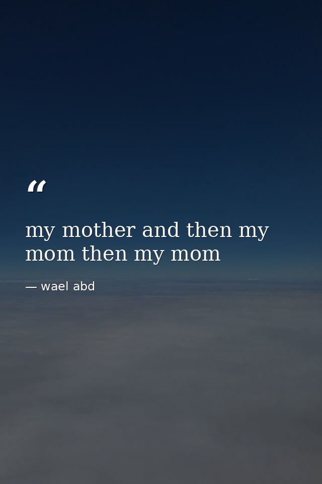 my mother and then my mom then my mom — wael abd